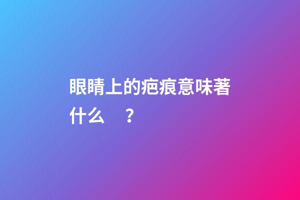 眼睛上的疤痕意味著什么？